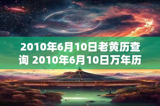 2010年6月10日老黄历查询 2010年6月10日万年历黄道吉日