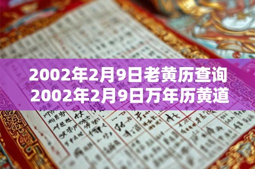 2002年2月9日老黄历查询 2002年2月9日万年历黄道吉日 2002年2月9日老黄历查询 2002年2月9日万年历黄道吉日