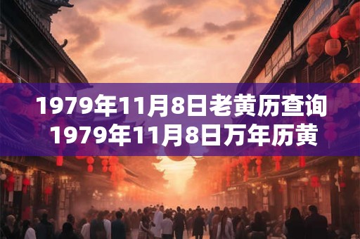1979年11月8日老黄历查询 1979年11月8日万年历黄道吉日 1979年11月8日老黄历查询 1979年11月8日万年历黄道吉日