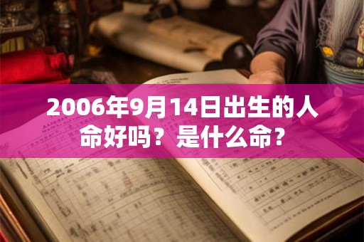 2006年9月14日出生的人命好吗?是什么命? 2006年9月14日出生的人命好吗?是什么命?