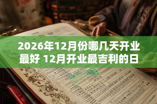 2026年12月份哪几天开业最好 12月开业最吉利的日子