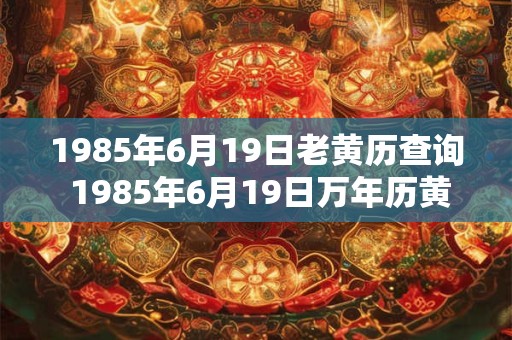 1985年6月19日老黄历查询 1985年6月19日万年历黄道吉日