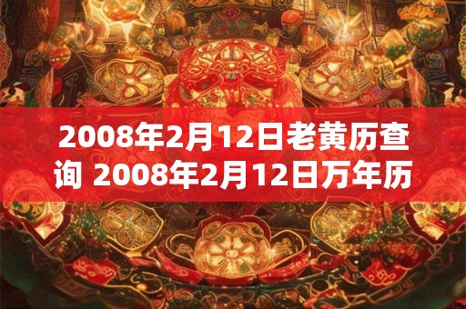 2008年2月12日老黄历查询 2008年2月12日万年历黄道吉日