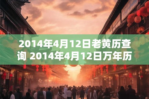 2014年4月12日老黄历查询 2014年4月12日万年历黄道吉日