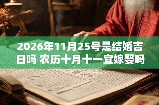 2026年11月25号是结婚吉日吗 农历十月十一宜嫁娶吗 2026年11月25号是结婚吉日吗 农历十月十一宜嫁娶吗