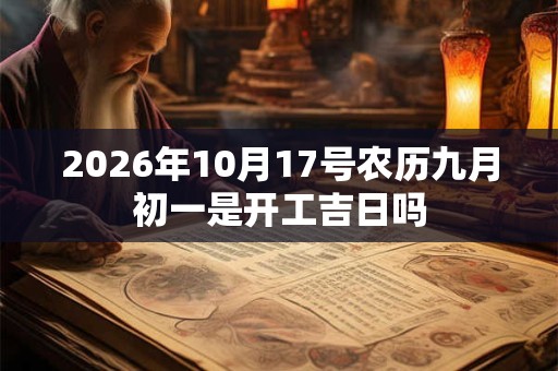 2026年10月17号农历九月初一是开工吉日吗 2026年10月17号农历九月初一是开工吉日吗