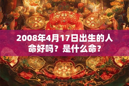 2008年4月17日出生的人命好吗？是什么命？