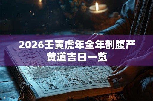 2026壬寅虎年全年剖腹产黄道吉日一览