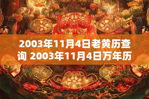 2003年11月4日老黄历查询 2003年11月4日万年历黄道吉日 2003年11月4日老黄历查询 2003年11月4日万年历黄道吉日