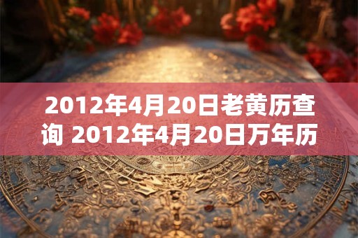 2012年4月20日老黄历查询 2012年4月20日万年历黄道吉日
