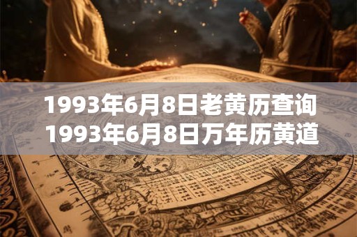 1993年6月8日老黄历查询 1993年6月8日万年历黄道吉日 1993年6月8日老黄历查询 1993年6月8日万年历黄道吉日