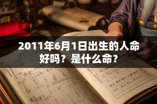2011年6月1日出生的人命好吗?是什么命? 2011年6月1日出生的人命好吗?是什么命?