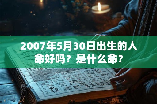 2007年5月30日出生的人命好吗？是什么命？