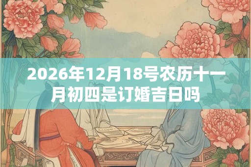 2026年12月18号农历十一月初四是订婚吉日吗