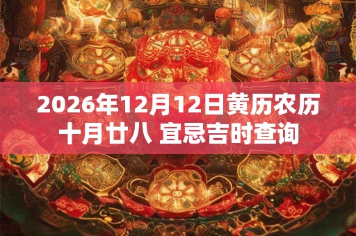 2026年12月12日黄历农历十月廿八 宜忌吉时查询 2026年12月12日黄历农历十月廿八 宜忌吉时查询