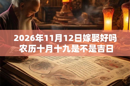2026年11月12日嫁娶好吗 农历十月十九是不是吉日