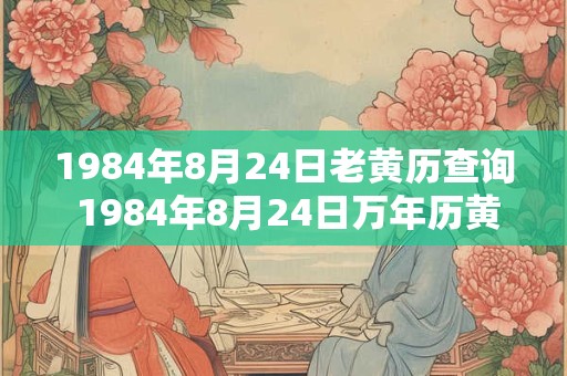 1984年8月24日老黄历查询 1984年8月24日万年历黄道吉日 1984年8月24日老黄历查询 1984年8月24日万年历黄道吉日