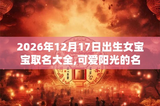2026年12月17日出生女宝宝取名大全,可爱阳光的名字分享