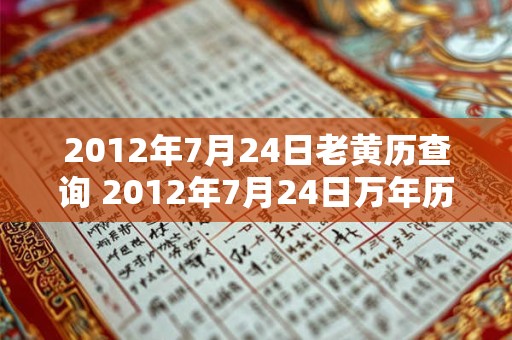 2012年7月24日老黄历查询 2012年7月24日万年历黄道吉日 2012年7月24日老黄历查询 2012年7月24日万年历黄道吉日
