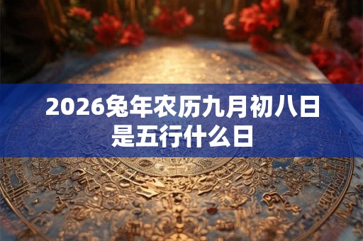 2026兔年农历九月初八日是五行什么日