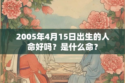 2005年4月15日出生的人命好吗？是什么命？