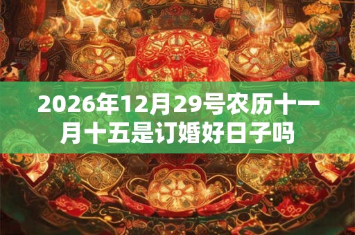 2026年12月29号农历十一月十五是订婚好日子吗