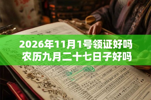 2026年11月1号领证好吗 农历九月二十七日子好吗 2026年11月1号领证好吗 农历九月二十七日子好吗