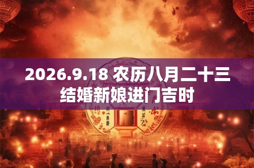 2026.9.18 农历八月二十三结婚新娘进门吉时