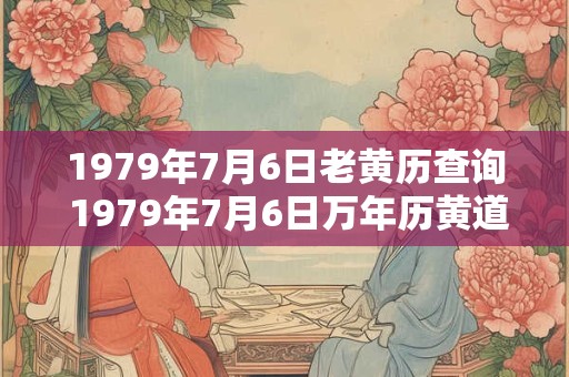 1979年7月6日老黄历查询 1979年7月6日万年历黄道吉日