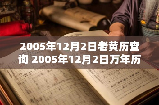 2005年12月2日老黄历查询 2005年12月2日万年历黄道吉日 2005年12月2日老黄历查询 2005年12月2日万年历黄道吉日