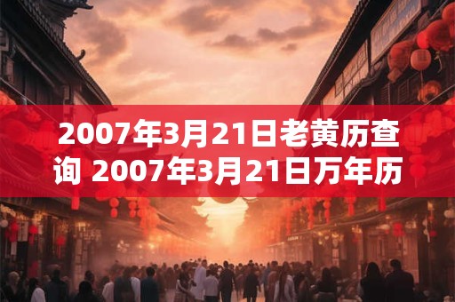 2007年3月21日老黄历查询 2007年3月21日万年历黄道吉日