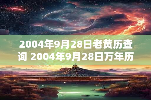 2004年9月28日老黄历查询 2004年9月28日万年历黄道吉日