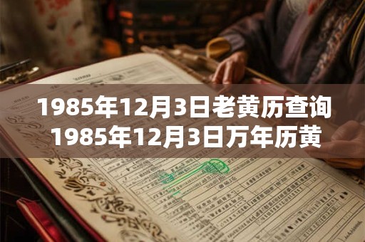 1985年12月3日老黄历查询 1985年12月3日万年历黄道吉日