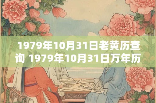 1979年10月31日老黄历查询 1979年10月31日万年历黄道吉日 1979年10月31日老黄历查询 1979年10月31日万年历黄道吉日