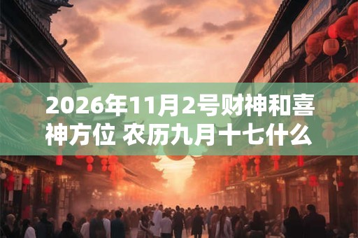 2026年11月2号财神和喜神方位 农历九月十七什么时辰吉