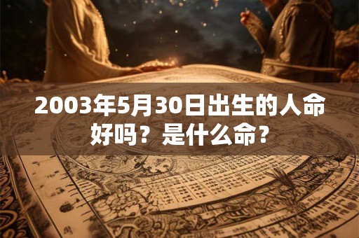 2003年5月30日出生的人命好吗？是什么命？
