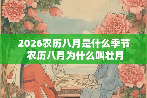 2026农历八月是什么季节 农历八月为什么叫壮月