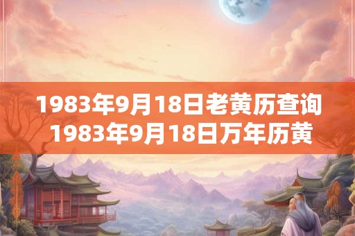 1983年9月18日老黄历查询 1983年9月18日万年历黄道吉日