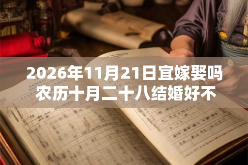 2026年11月21日宜嫁娶吗 农历十月二十八结婚好不好
