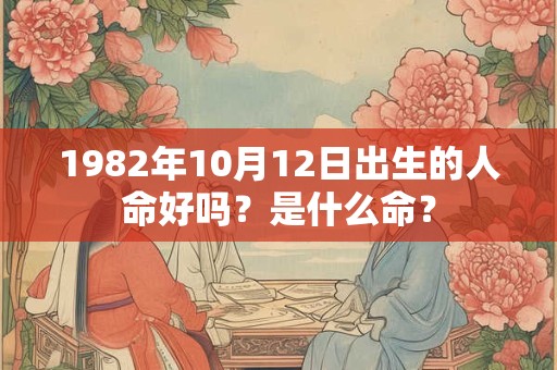 1982年10月12日出生的人命好吗？是什么命？