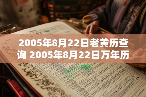 2005年8月22日老黄历查询 2005年8月22日万年历黄道吉日 2005年8月22日老黄历查询 2005年8月22日万年历黄道吉日