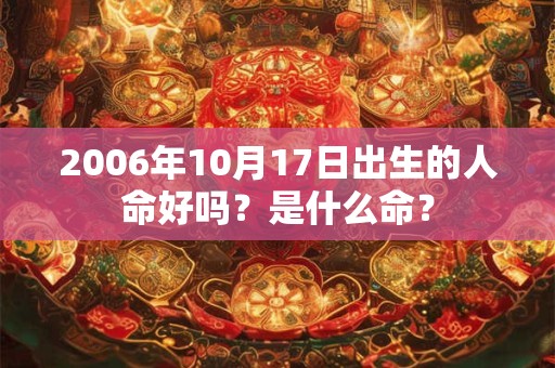 2006年10月17日出生的人命好吗？是什么命？
