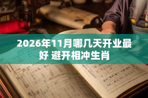 2026年11月哪几天开业最好 避开相冲生肖