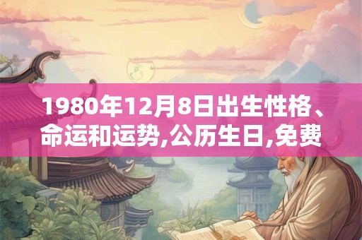 1980年12月8日出生性格、命运和运势,公历生日,免费算命