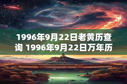 1996年9月22日老黄历查询 1996年9月22日万年历黄道吉日