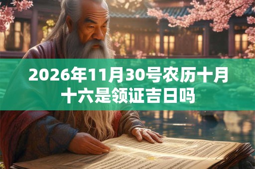 2026年11月30号农历十月十六是领证吉日吗 2026年11月30号农历十月十六是领证吉日吗