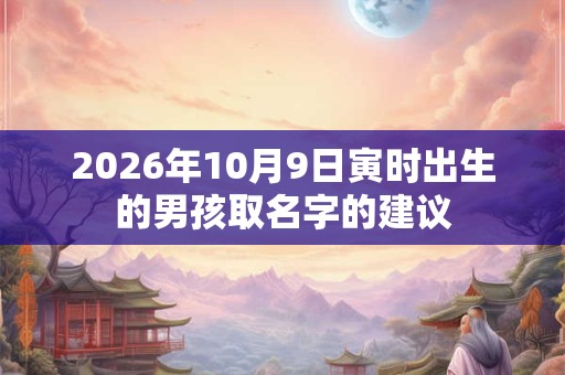2026年10月9日寅时出生的男孩取名字的建议