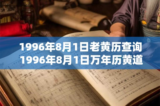 1996年8月1日老黄历查询 1996年8月1日万年历黄道吉日 1996年8月1日老黄历查询 1996年8月1日万年历黄道吉日