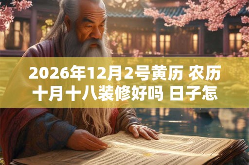 2026年12月2号黄历 农历十月十八装修好吗 日子怎么样
