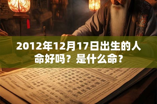 2012年12月17日出生的人命好吗？是什么命？
